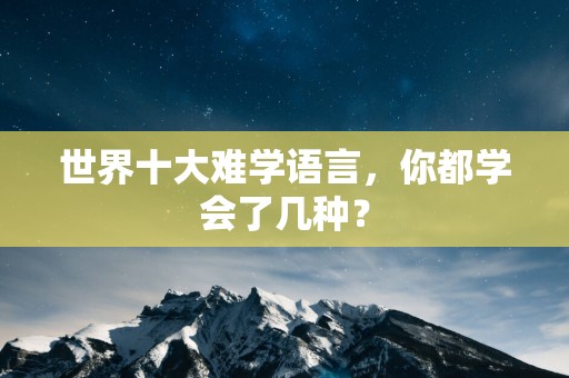 世界十大难学语言，你都学会了几种？