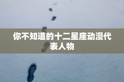 你不知道的十二星座动漫代表人物