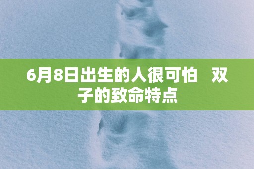 6月8日出生的人很可怕   双子的致命特点