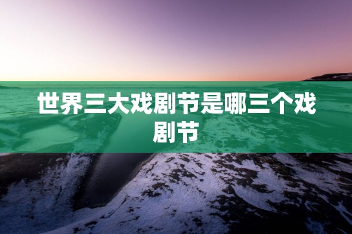 世界三大戏剧节是哪三个戏剧节