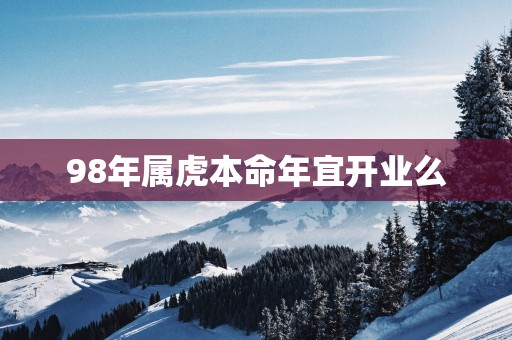 98年属虎本命年宜开业么