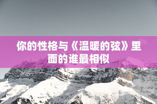 你的性格与《温暖的弦》里面的谁最相似