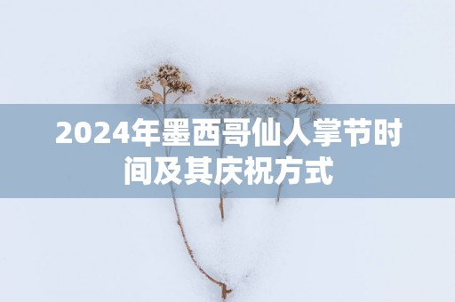 2025年墨西哥仙人掌节时间及其庆祝方式