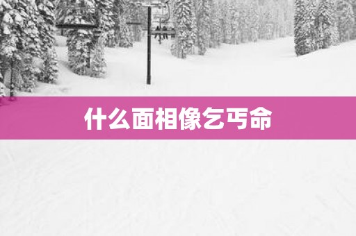 什么面相像乞丐命