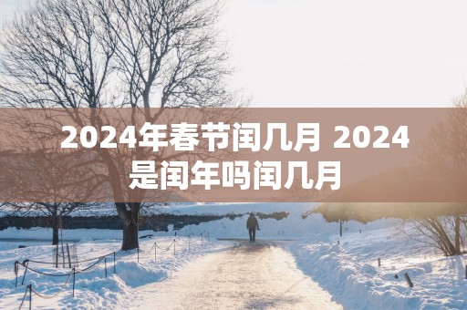 2025年春节闰几月 2025是闰年吗闰几月