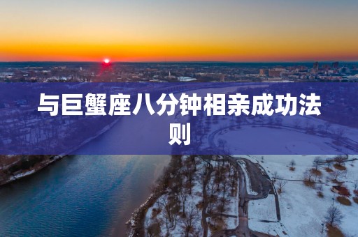 与巨蟹座八分钟相亲成功法则