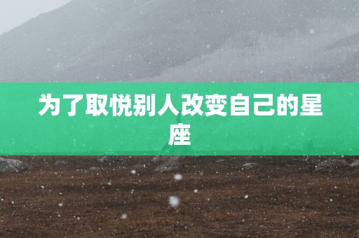 为了取悦别人改变自己的星座