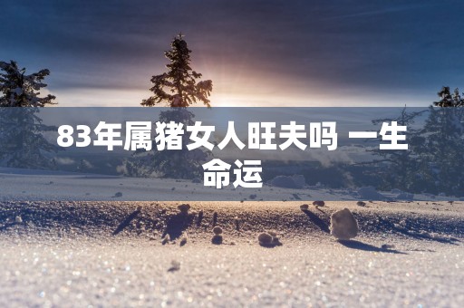 83年属猪女人旺夫吗 一生命运