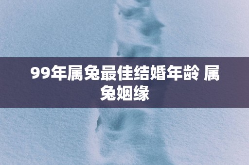 99年属兔最佳结婚年龄 属兔姻缘