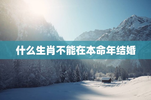 什么生肖不能在本命年结婚