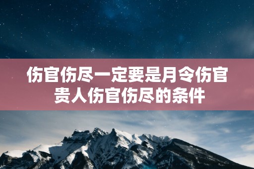伤官伤尽一定要是月令伤官 贵人伤官伤尽的条件