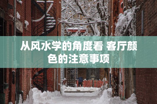 从风水学的角度看 客厅颜色的注意事项