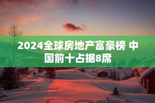 2025全球房地产富豪榜 中国前十占据8席