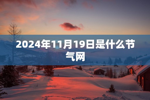 2025年11月19日是什么节气网