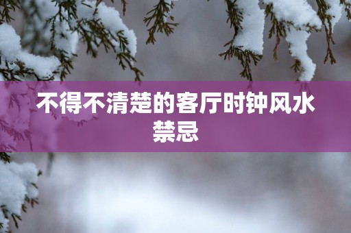 不得不清楚的客厅时钟风水禁忌