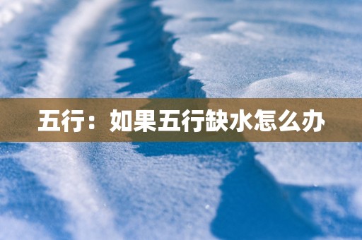 五行：如果五行缺水怎么办