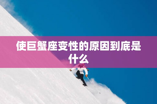 使巨蟹座变性的原因到底是什么