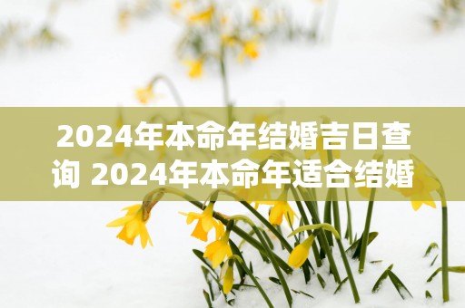 2025年本命年结婚吉日查询 2025年本命年适合结婚吗
