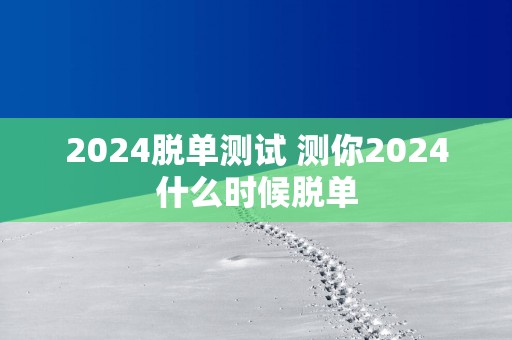 2025脱单测试 测你2025什么时候脱单