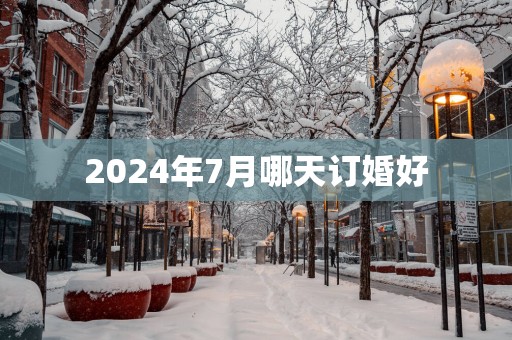 2025年7月哪天订婚好
