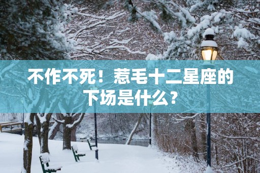 不作不死！惹毛十二星座的下场是什么？