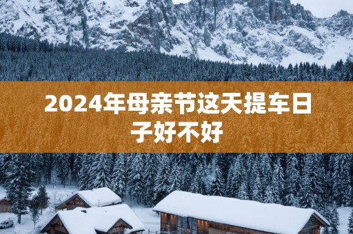 2025年母亲节这天提车日子好不好