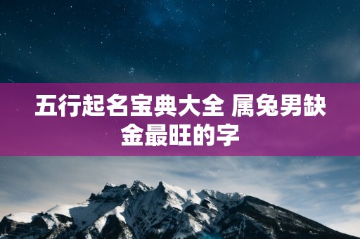五行起名宝典大全 属兔男缺金最旺的字