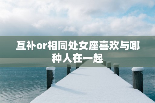 互补or相同处女座喜欢与哪种人在一起