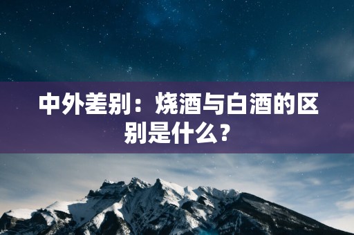 中外差别：烧酒与白酒的区别是什么？