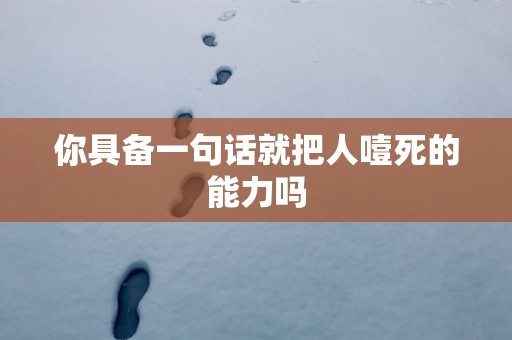 你具备一句话就把人噎死的能力吗
