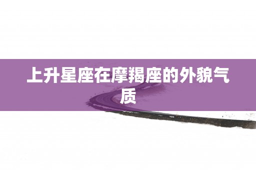 上升星座在摩羯座的外貌气质