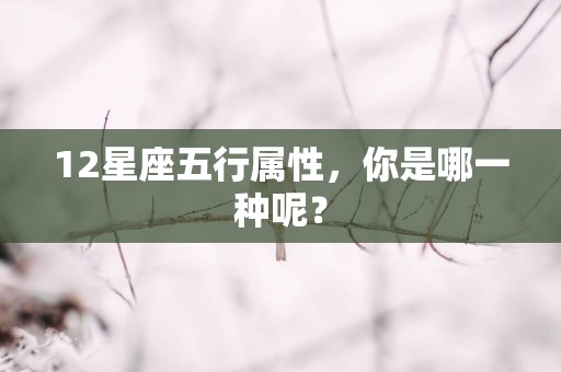 12星座五行属性，你是哪一种呢？