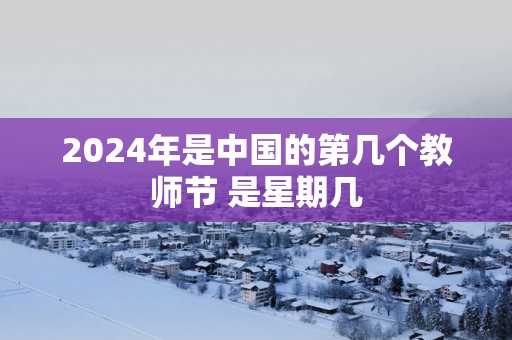 2025年是中国的第几个教师节 是星期几