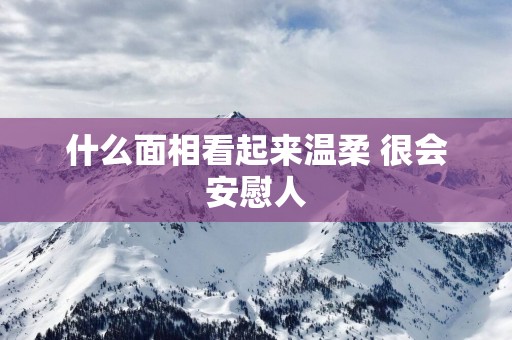 什么面相看起来温柔 很会安慰人