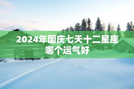 2025年国庆七天十二星座哪个运气好