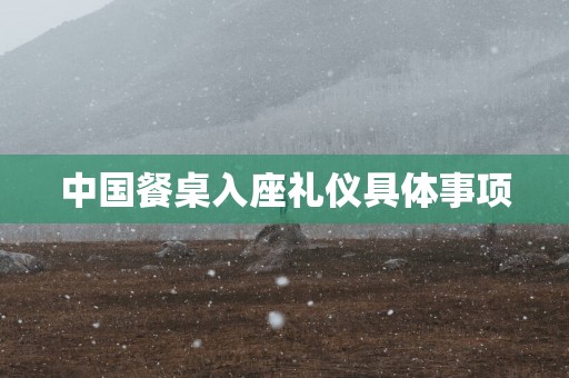 中国餐桌入座礼仪具体事项