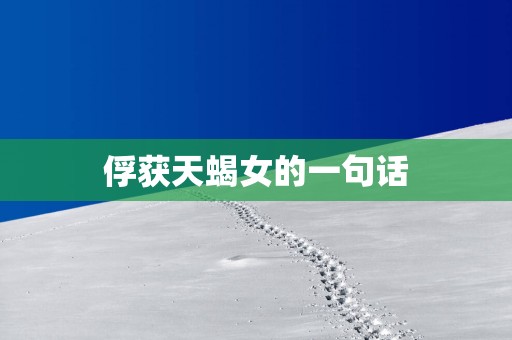 俘获天蝎女的一句话
