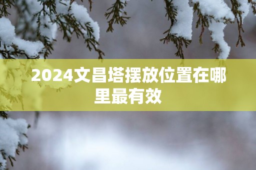 2025文昌塔摆放位置在哪里最有效