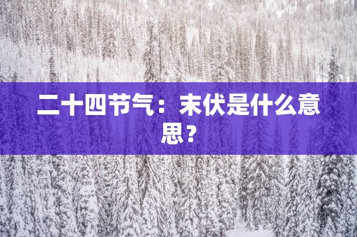 二十四节气：末伏是什么意思？