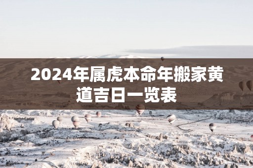 2025年属虎本命年搬家黄道吉日一览表