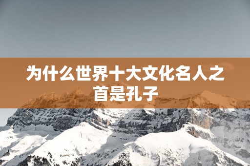 为什么世界十大文化名人之首是孔子
