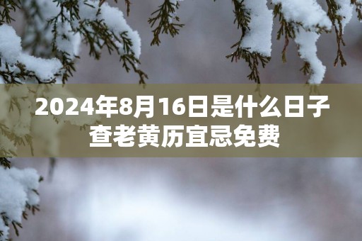 2025年8月16日是什么日子 查老黄历宜忌免费