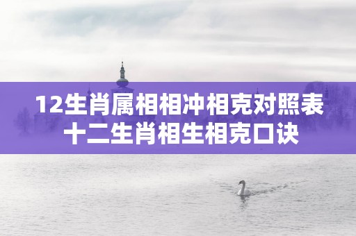 12生肖属相相冲相克对照表 十二生肖相生相克口诀
