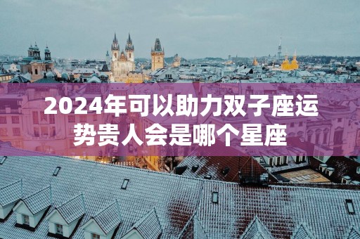 2025年可以助力双子座运势贵人会是哪个星座