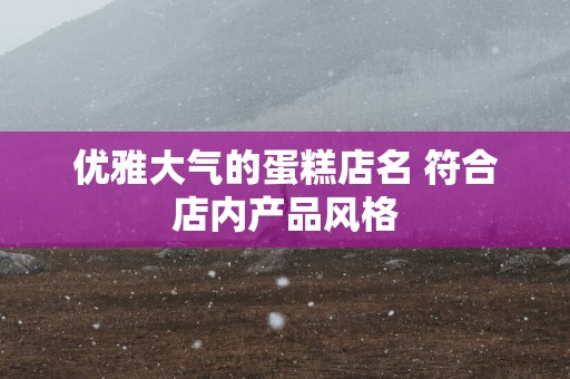 优雅大气的蛋糕店名 符合店内产品风格