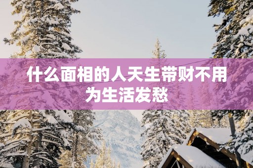 什么面相的人天生带财不用为生活发愁