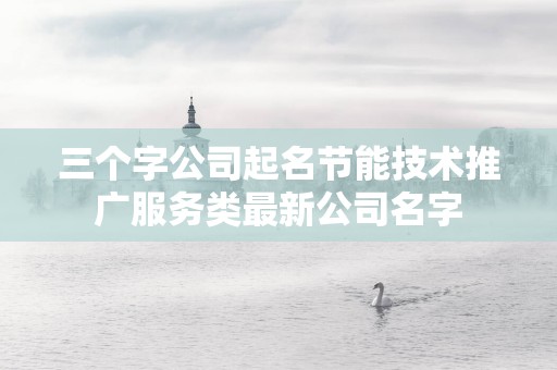 三个字公司起名节能技术推广服务类最新公司名字