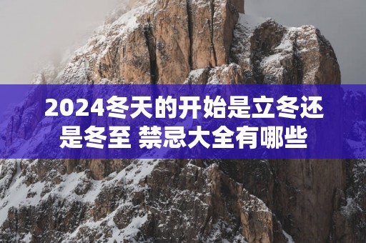 2025冬天的开始是立冬还是冬至 禁忌大全有哪些