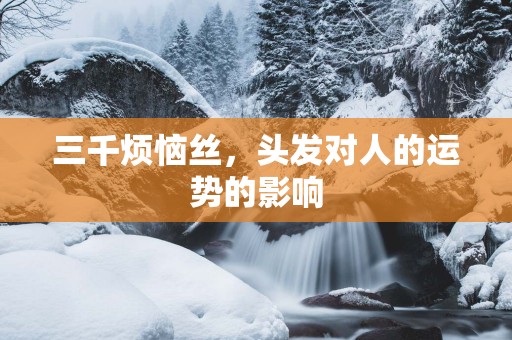 三千烦恼丝，头发对人的运势的影响