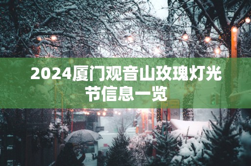 2025厦门观音山玫瑰灯光节信息一览